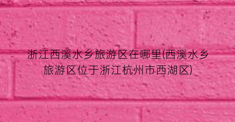 浙江西溪水乡旅游区在哪里(西溪水乡旅游区位于浙江杭州市西湖区)