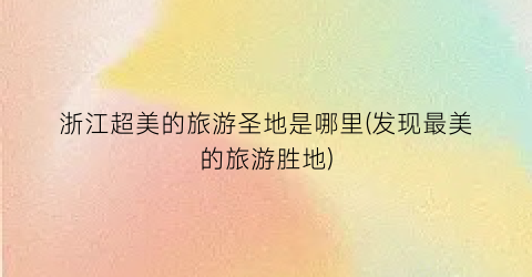 浙江超美的旅游圣地是哪里(发现最美的旅游胜地)