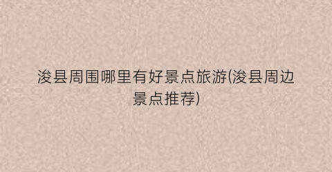 浚县周围哪里有好景点旅游(浚县周边景点推荐)