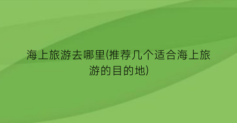 海上旅游去哪里(推荐几个适合海上旅游的目的地)