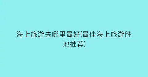 海上旅游去哪里最好(最佳海上旅游胜地推荐)