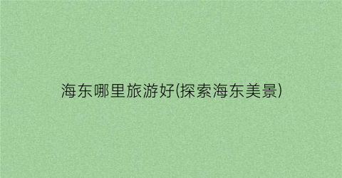 海东哪里旅游好(探索海东美景)
