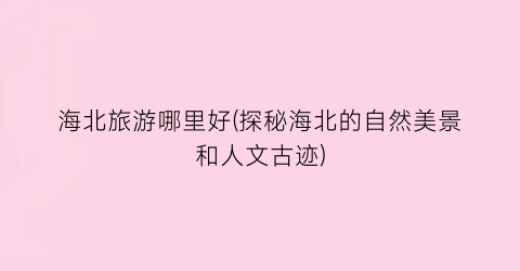 海北旅游哪里好(探秘海北的自然美景和人文古迹)