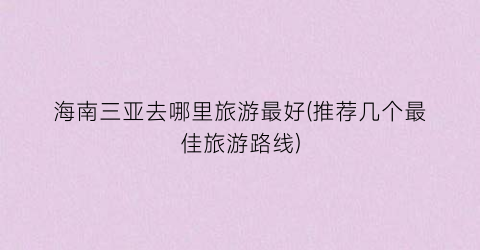 海南三亚去哪里旅游最好(推荐几个最佳旅游路线)