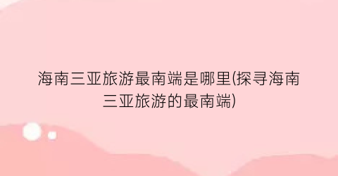 海南三亚旅游最南端是哪里(探寻海南三亚旅游的最南端)