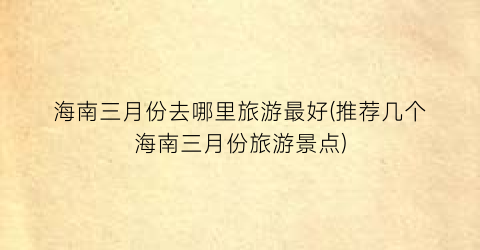 海南三月份去哪里旅游最好(推荐几个海南三月份旅游景点)