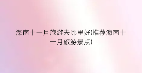 海南十一月旅游去哪里好(推荐海南十一月旅游景点)