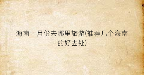 海南十月份去哪里旅游(推荐几个海南的好去处)