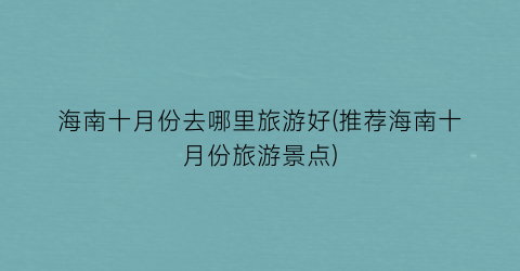 海南十月份去哪里旅游好(推荐海南十月份旅游景点)