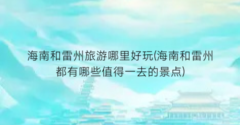 海南和雷州旅游哪里好玩(海南和雷州都有哪些值得一去的景点)