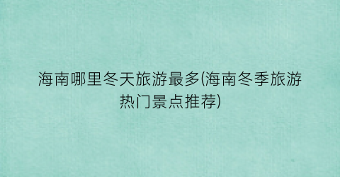 海南哪里冬天旅游最多(海南冬季旅游热门景点推荐)