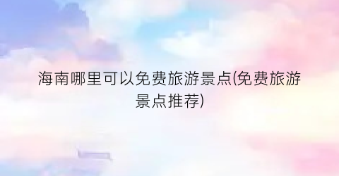 海南哪里可以免费旅游景点(免费旅游景点推荐)