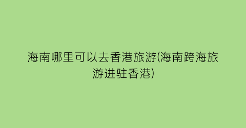 海南哪里可以去香港旅游(海南跨海旅游进驻香港)