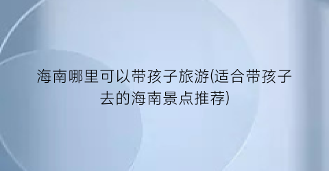 海南哪里可以带孩子旅游(适合带孩子去的海南景点推荐)