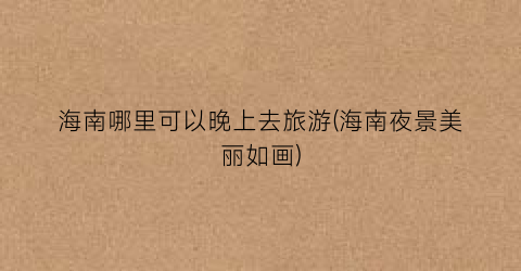 海南哪里可以晚上去旅游(海南夜景美丽如画)