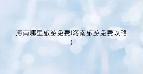 海南哪里旅游免费(海南旅游免费攻略)