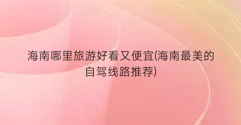 海南哪里旅游好看又便宜(海南最美的自驾线路推荐)
