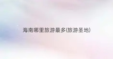 海南哪里旅游最多(旅游圣地)