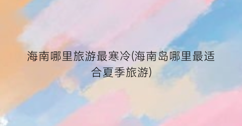 海南哪里旅游最寒冷(海南岛哪里最适合夏季旅游)
