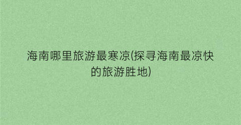 海南哪里旅游最寒凉(探寻海南最凉快的旅游胜地)
