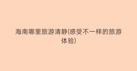 海南哪里旅游清静(感受不一样的旅游体验)
