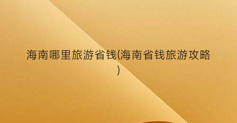 海南哪里旅游省钱(海南省钱旅游攻略)