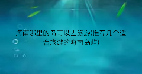 海南哪里的岛可以去旅游(推荐几个适合旅游的海南岛屿)