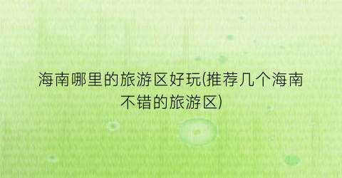 海南哪里的旅游区好玩(推荐几个海南不错的旅游区)