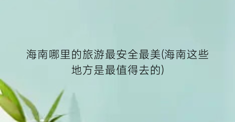 海南哪里的旅游最安全最美(海南这些地方是最值得去的)