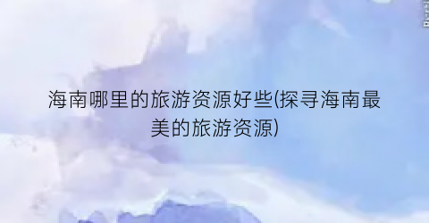 海南哪里的旅游资源好些(探寻海南最美的旅游资源)