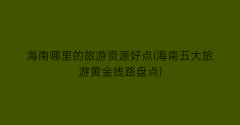 海南哪里的旅游资源好点(海南五大旅游黄金线路盘点)