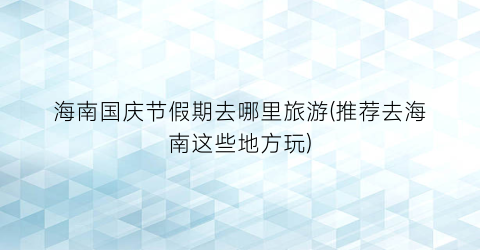 海南国庆节假期去哪里旅游(推荐去海南这些地方玩)