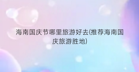 海南国庆节哪里旅游好去(推荐海南国庆旅游胜地)