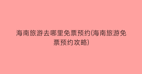 海南旅游去哪里免票预约(海南旅游免票预约攻略)