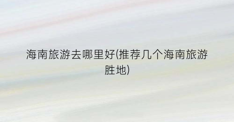 海南旅游去哪里好(推荐几个海南旅游胜地)