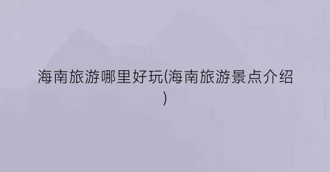 海南旅游哪里好玩(海南旅游景点介绍)