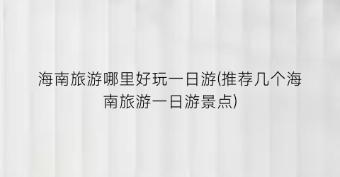 海南旅游哪里好玩一日游(推荐几个海南旅游一日游景点)