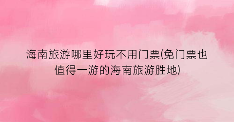 海南旅游哪里好玩不用门票(免门票也值得一游的海南旅游胜地)