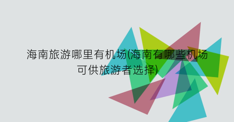 海南旅游哪里有机场(海南有哪些机场可供旅游者选择)