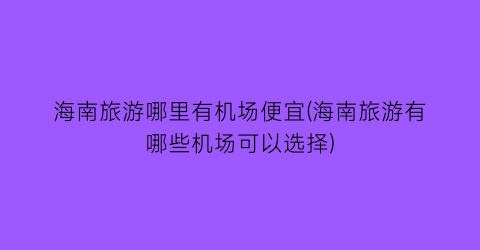 海南旅游哪里有机场便宜(海南旅游有哪些机场可以选择)
