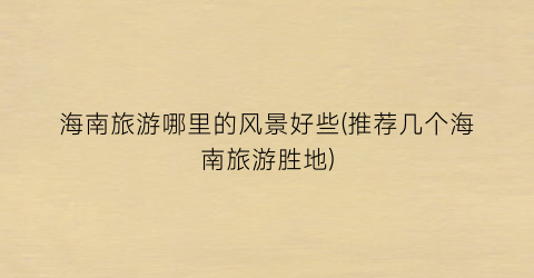 海南旅游哪里的风景好些(推荐几个海南旅游胜地)