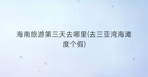 海南旅游第三天去哪里(去三亚湾海滩度个假)
