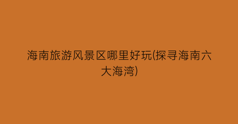 海南旅游风景区哪里好玩(探寻海南六大海湾)