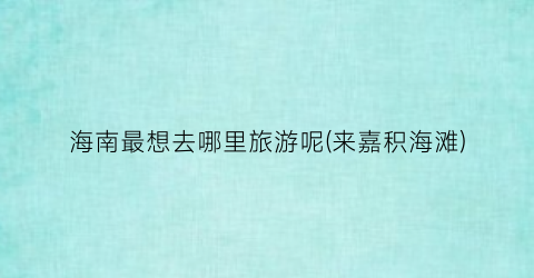 海南最想去哪里旅游呢(来嘉积海滩)
