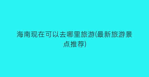海南现在可以去哪里旅游(最新旅游景点推荐)