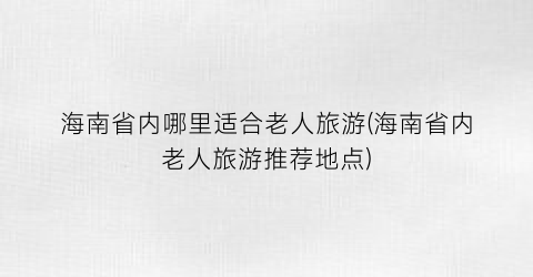 海南省内哪里适合老人旅游(海南省内老人旅游推荐地点)