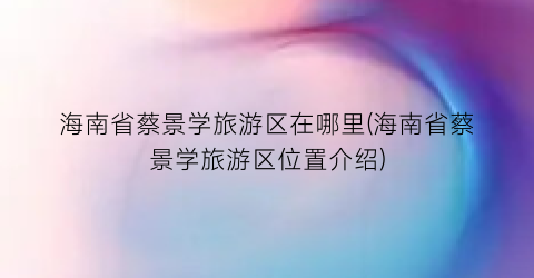 海南省蔡景学旅游区在哪里(海南省蔡景学旅游区位置介绍)