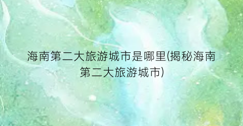 海南第二大旅游城市是哪里(揭秘海南第二大旅游城市)