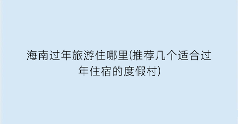 海南过年旅游住哪里(推荐几个适合过年住宿的度假村)