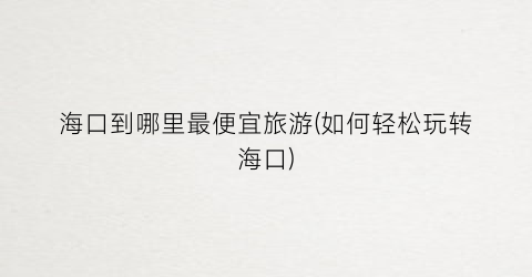 海口到哪里最便宜旅游(如何轻松玩转海口)